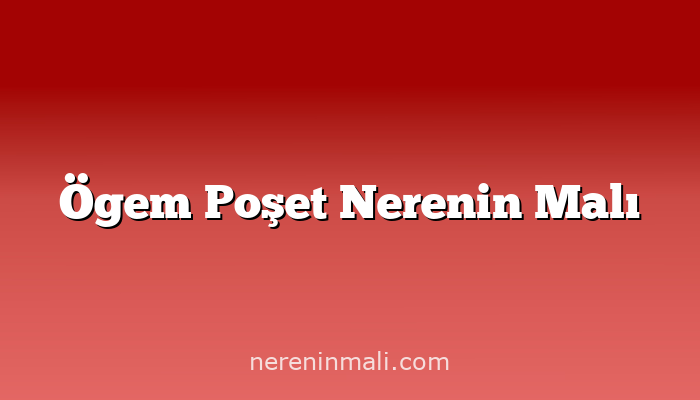 Ögem Poşet Nerenin Malı