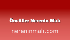 Öncüller Nerenin Malı