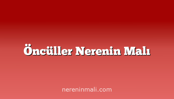 Öncüller Nerenin Malı
