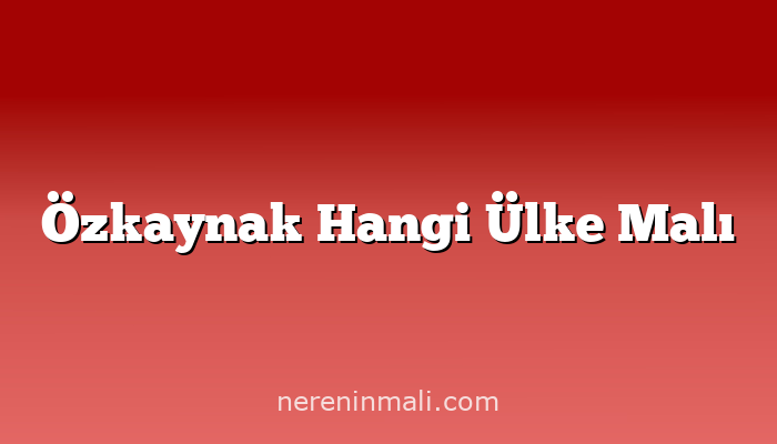 Özkaynak Hangi Ülke Malı