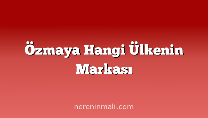 Özmaya Hangi Ülkenin Markası