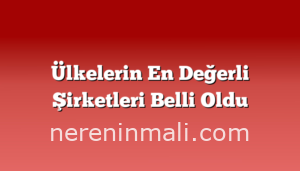 Ülkelerin En Değerli Şirketleri Belli Oldu