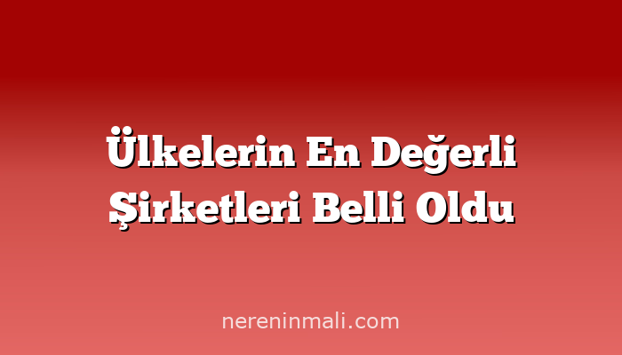 Ülkelerin En Değerli Şirketleri Belli Oldu