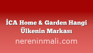 İCA Home & Garden Hangi Ülkenin Markası