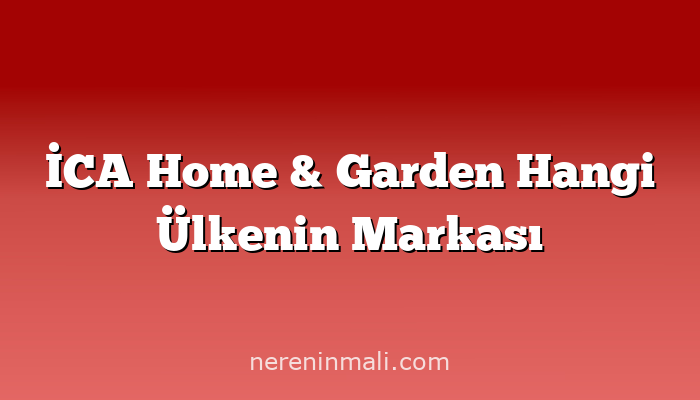 İCA Home & Garden Hangi Ülkenin Markası