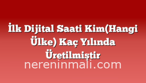 İlk Dijital Saati Kim(Hangi Ülke) Kaç Yılında Üretilmiştir