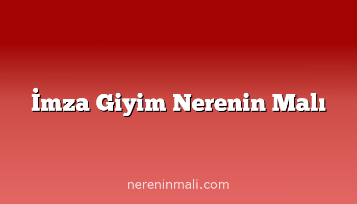 İmza Giyim Nerenin Malı