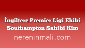 İngiltere Premier Ligi Ekibi Southampton Sahibi Kim