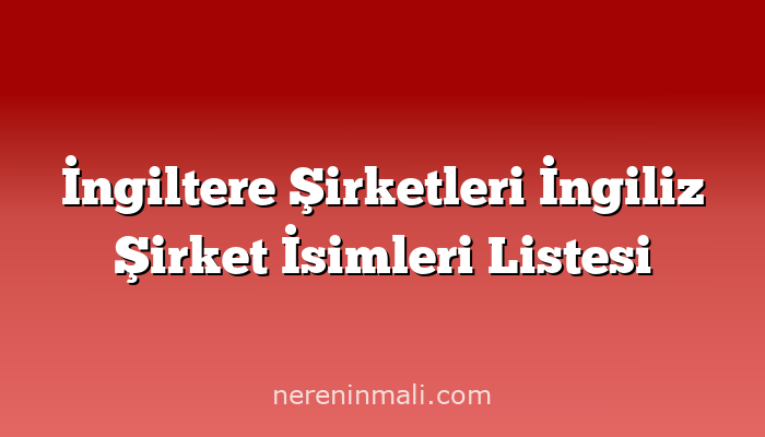 İngiltere Şirketleri İngiliz Şirket İsimleri Listesi