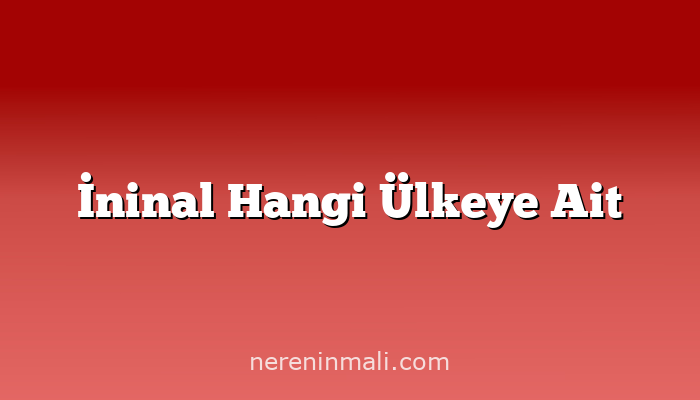 İninal Hangi Ülkeye Ait