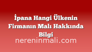 İpana Hangi Ülkenin Firmanın Malı Hakkında Bilgi