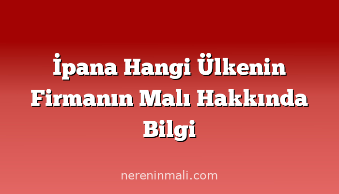 İpana Hangi Ülkenin Firmanın Malı Hakkında Bilgi