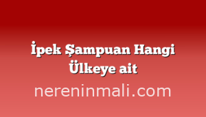 İpek Şampuan Hangi Ülkeye ait