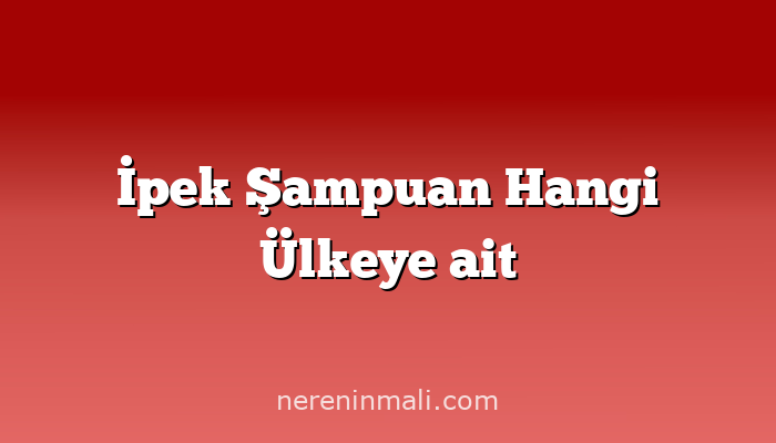 İpek Şampuan Hangi Ülkeye ait
