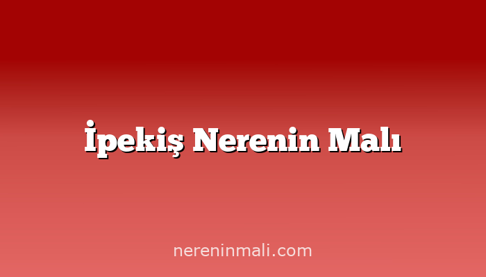 İpekiş Nerenin Malı