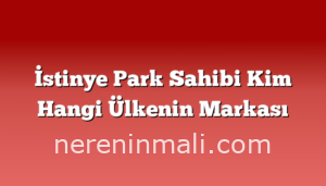 İstinye Park Sahibi Kim Hangi Ülkenin Markası