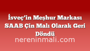 İsveç’in Meşhur Markası SAAB Çin Malı Olarak Geri Döndü