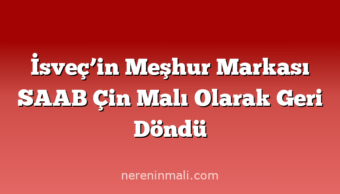 İsveç’in Meşhur Markası SAAB Çin Malı Olarak Geri Döndü