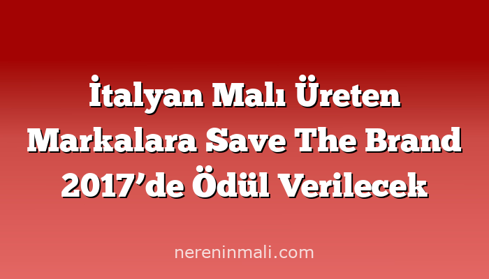 İtalyan Malı Üreten Markalara Save The Brand 2017’de Ödül Verilecek