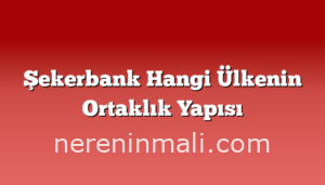 Şekerbank Hangi Ülkenin Ortaklık Yapısı