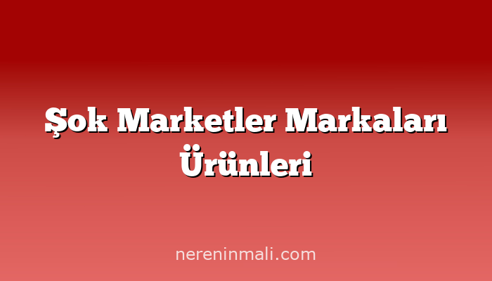 Şok Marketler Markaları Ürünleri