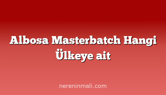 Albosa Masterbatch Hangi Ülkeye ait