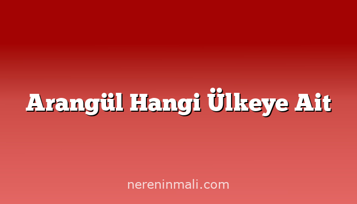 Arangül Hangi Ülkeye Ait