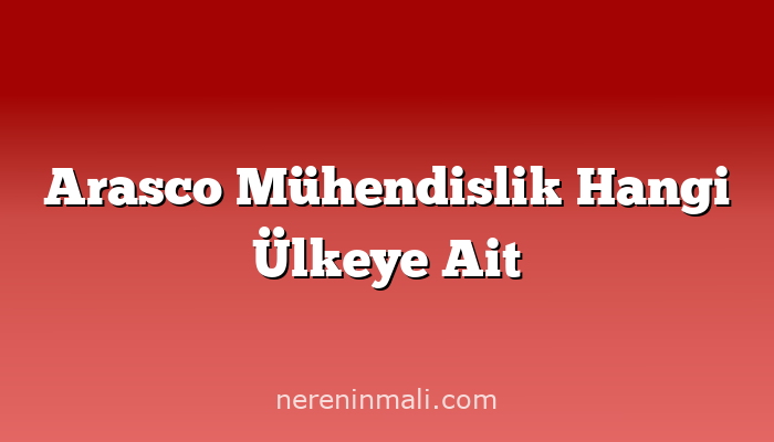 Arasco Mühendislik Hangi Ülkeye Ait