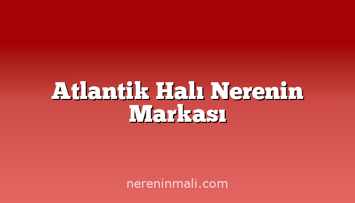 Atlantik Halı Nerenin Markası