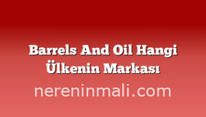 Barrels And Oil Hangi Ülkenin Markası