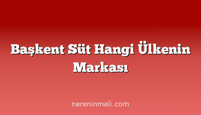 Başkent Süt Hangi Ülkenin Markası