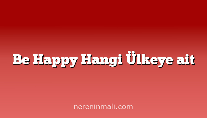 Be Happy Hangi Ülkeye ait