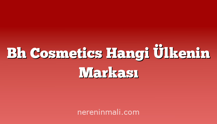 Bh Cosmetics Hangi Ülkenin Markası