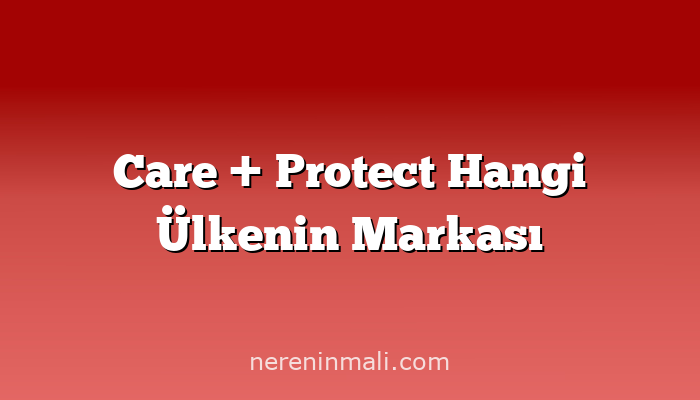 Care + Protect Hangi Ülkenin Markası