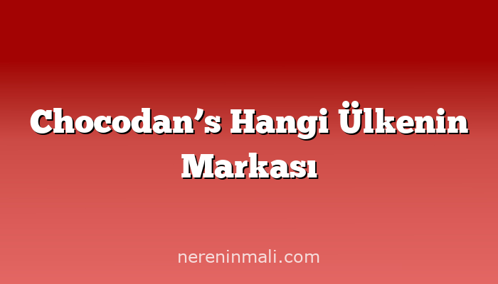 Chocodan’s Hangi Ülkenin Markası