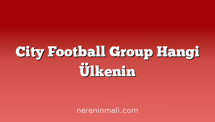 City Football Group Hangi Ülkenin