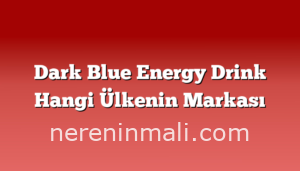 Dark Blue Energy Drink Hangi Ülkenin Markası