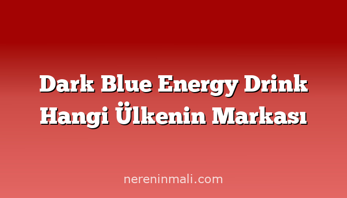 Dark Blue Energy Drink Hangi Ülkenin Markası