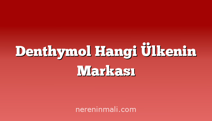 Denthymol Hangi Ülkenin Markası