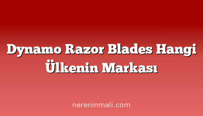 Dynamo Razor Blades Hangi Ülkenin Markası