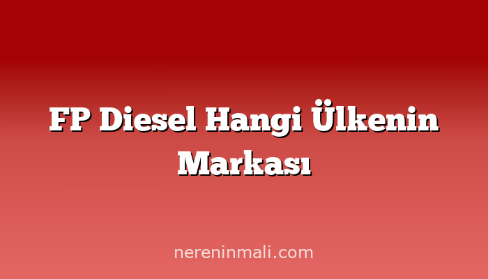 FP Diesel Hangi Ülkenin Markası