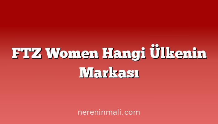 FTZ Women Hangi Ülkenin Markası