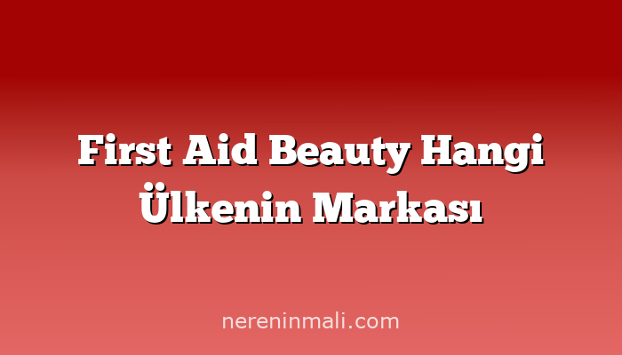 First Aid Beauty Hangi Ülkenin Markası