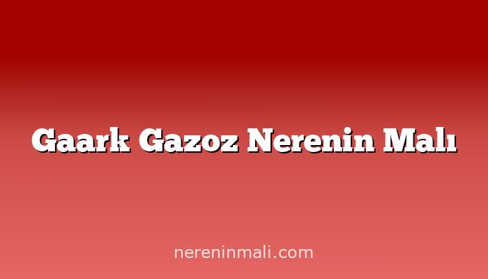 Gaark Gazoz Nerenin Malı