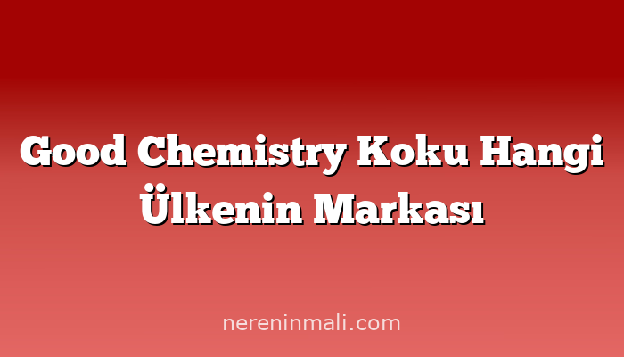 Good Chemistry Koku Hangi Ülkenin Markası