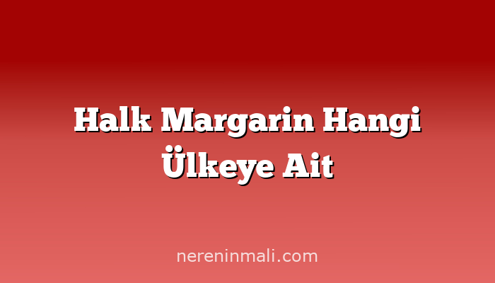 Halk Margarin Hangi Ülkeye Ait