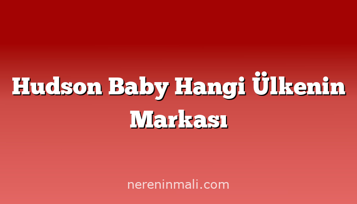 Hudson Baby Hangi Ülkenin Markası