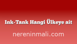 Ink-Tank Hangi Ülkeye ait