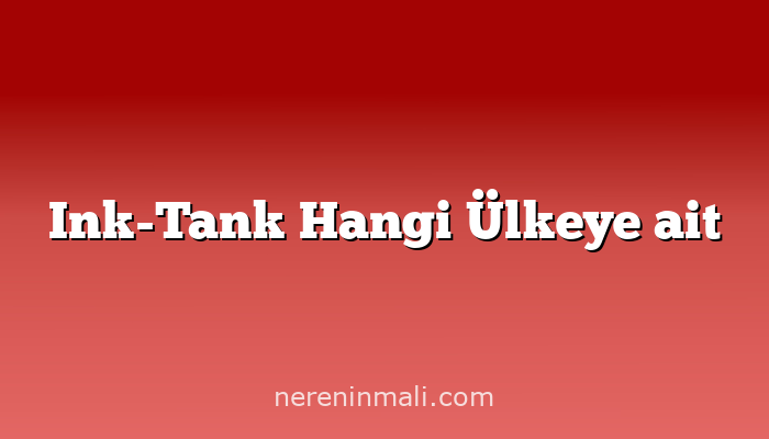 Ink-Tank Hangi Ülkeye ait