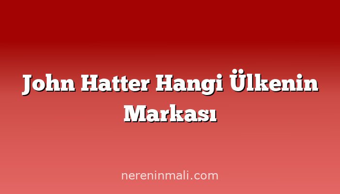 John Hatter Hangi Ülkenin Markası